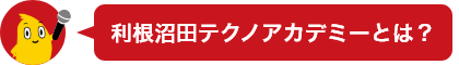 利根沼田テクノアカデミーとは？